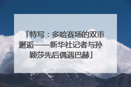 特写：多哈赛场的双重邂逅——新华社记者与孙颖莎先后偶遇巴赫
