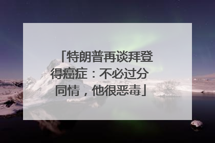 特朗普再谈拜登得癌症：不必过分同情，他很恶毒