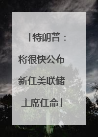 特朗普：将很快公布新任美联储主席任命