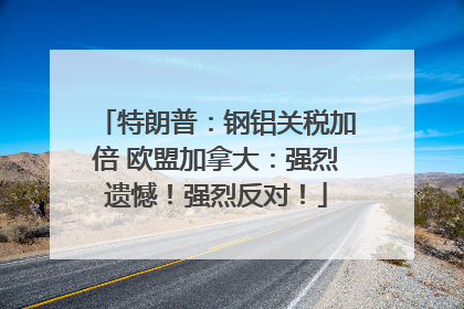 特朗普：钢铝关税加倍 欧盟加拿大：强烈遗憾！强烈反对！