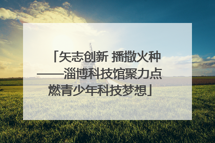 矢志创新 播撒火种——淄博科技馆聚力点燃青少年科技梦想