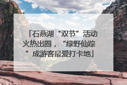 石燕湖“双节”活动火热出圈，“绿野仙踪”成游客最爱打卡地