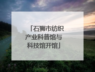 石狮市纺织产业科普馆与科技馆开馆