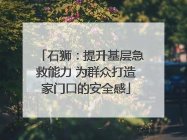 石狮：提升基层急救能力 为群众打造家门口的安全感
