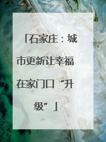 石家庄：城市更新让幸福在家门口“升级”