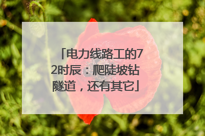 电力线路工的72时辰：爬陡坡钻隧道，还有其它