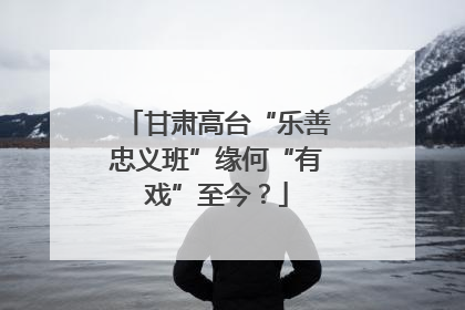 甘肃高台“乐善忠义班”缘何“有戏”至今？