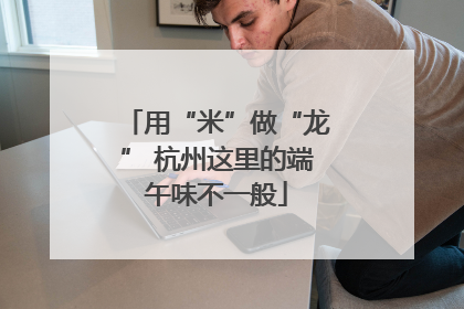 用“米”做“龙” 杭州这里的端午味不一般
