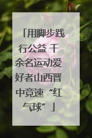 用脚步践行公益 千余名运动爱好者山西晋中竞速“红气球”