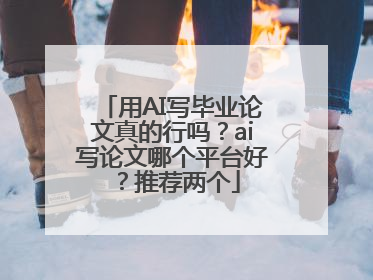 用AI写毕业论文真的行吗？ai写论文哪个平台好？推荐两个