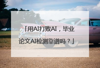 用AI打败AI，毕业论文AI检测靠谱吗？