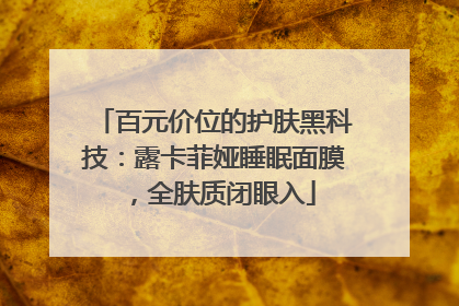 百元价位的护肤黑科技：露卡菲娅睡眠面膜，全肤质闭眼入