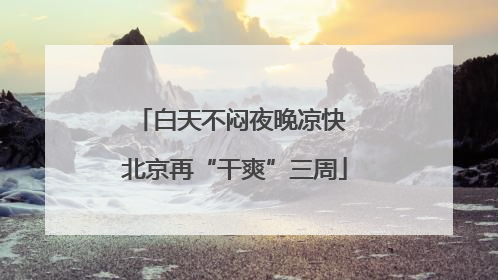 白天不闷夜晚凉快 北京再“干爽”三周