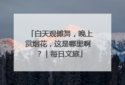 白天观傩舞，晚上赏烟花，这是哪里啊？｜每日文旅