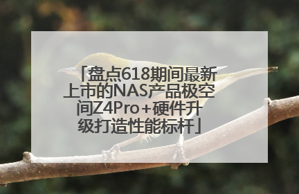 盘点618期间最新上市的NAS产品极空间Z4Pro+硬件升级打造性能标杆
