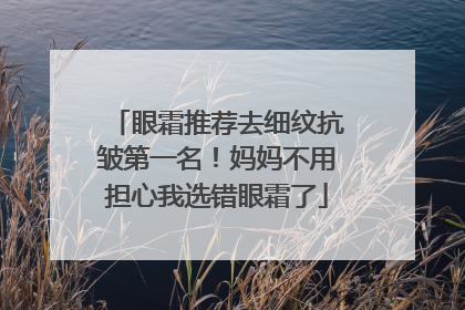 眼霜推荐去细纹抗皱第一名！妈妈不用担心我选错眼霜了