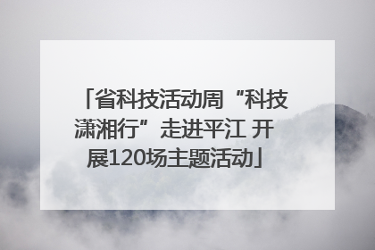 省科技活动周“科技潇湘行”走进平江 开展120场主题活动