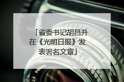省委书记胡昌升在《光明日报》发表署名文章