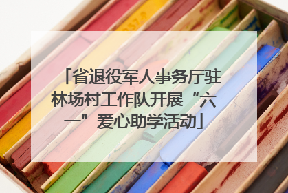 省退役军人事务厅驻林场村工作队开展“六一”爱心助学活动