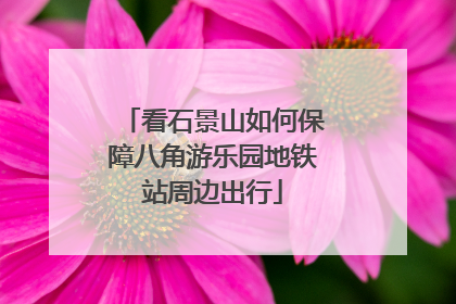 看石景山如何保障八角游乐园地铁站周边出行