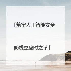 筑牢人工智能安全防线是应时之举