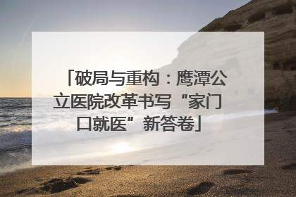 破局与重构：鹰潭公立医院改革书写“家门口就医”新答卷