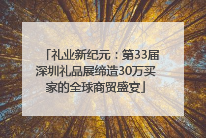 礼业新纪元：第33届深圳礼品展缔造30万买家的全球商贸盛宴