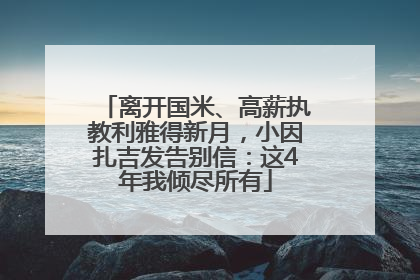 离开国米、高薪执教利雅得新月，小因扎吉发告别信：这4年我倾尽所有