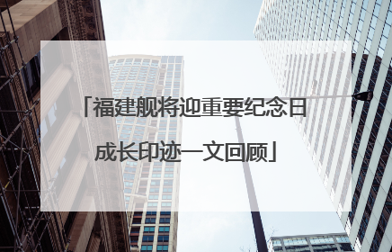福建舰将迎重要纪念日 成长印迹一文回顾