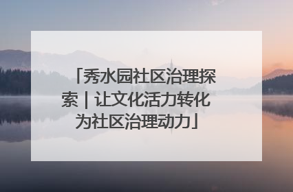 秀水园社区治理探索｜让文化活力转化为社区治理动力