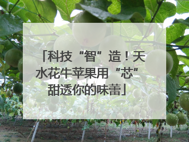 科技“智”造！天水花牛苹果用“芯”甜透你的味蕾