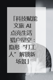 科技赋能文旅 AI点亮生活 猎户星空：隐形“打工人”解锁新场景