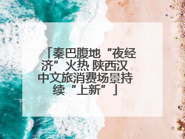 秦巴腹地“夜经济”火热 陕西汉中文旅消费场景持续“上新”
