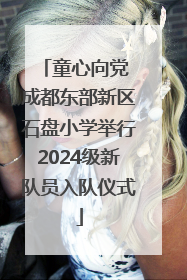 童心向党 成都东部新区石盘小学举行2024级新队员入队仪式