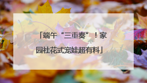 端午“三重奏”！家园社花式宠娃超有料