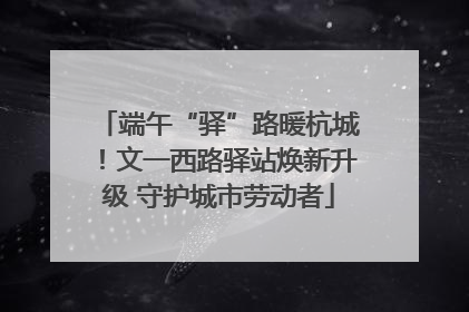 端午“驿”路暖杭城！文一西路驿站焕新升级 守护城市劳动者