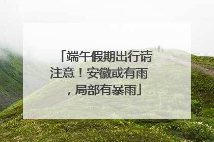 端午假期出行请注意！安徽或有雨，局部有暴雨