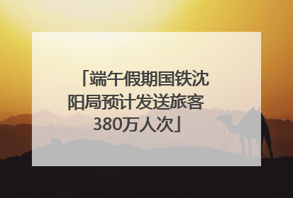 端午假期国铁沈阳局预计发送旅客380万人次