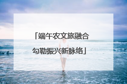端午农文旅融合 勾勒振兴新脉络