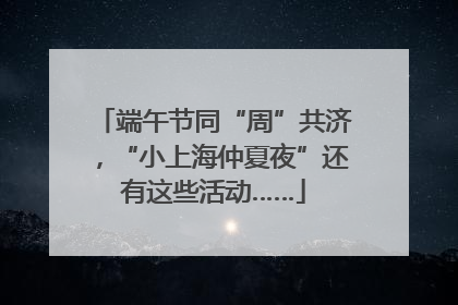 端午节同“周”共济，“小上海仲夏夜”还有这些活动……