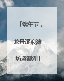 端午节，龙舟逐浪潍坊鸢都湖