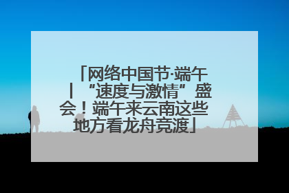 网络中国节·端午丨“速度与激情”盛会！端午来云南这些地方看龙舟竞渡