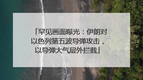 罕见画面曝光：伊朗对以色列第五波导弹攻击，以导弹大气层外拦截