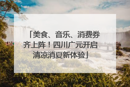 美食、音乐、消费券齐上阵！四川广元开启清凉消夏新体验