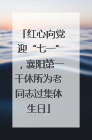 红心向党迎“七一”，襄阳第一干休所为老同志过集体生日