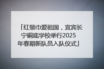 红领巾爱祖国，宜宾长宁硐底学校举行2025年春期新队员入队仪式