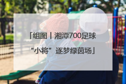 组图丨湘潭700足球“小将”逐梦绿茵场