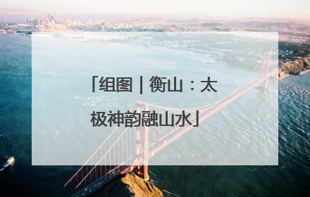 组图｜衡山：太极神韵融山水