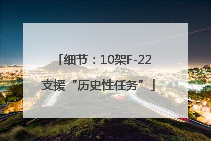细节：10架F-22支援“历史性任务”