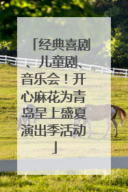 经典喜剧、儿童剧、音乐会！开心麻花为青岛呈上盛夏演出季活动